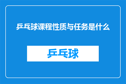 乒乓球课程性质与任务是什么(乒乓球课程的主要性质和任务是什么？)