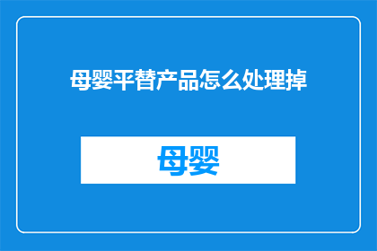 母婴平替产品怎么处理掉(如何处理掉母婴平替产品？)