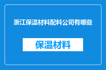 浙江保温材料配料公司有哪些(浙江保温材料配料公司有哪些？)