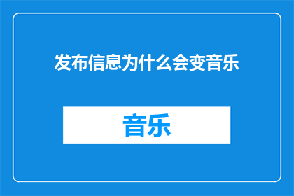 发布信息为什么会变音乐(发布信息为何会演变成音乐？)