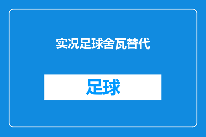 实况足球舍瓦替代(实况足球中舍瓦的替代者：谁将成为球场上的新面孔？)