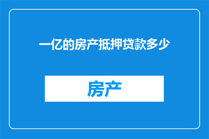 一亿的房产抵押贷款多少(一亿房产如何通过抵押贷款实现财务自由？)
