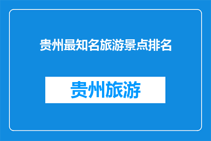 贵州最知名旅游景点排名(贵州最知名旅游景点排名，你最想探索的是哪个？)