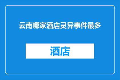 云南哪家酒店灵异事件最多(云南酒店灵异事件频发，哪家最引人入胜？)