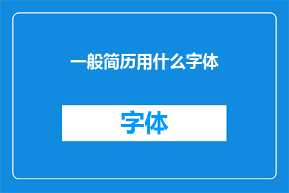 一般简历用什么字体(在撰写简历时，应选择哪种字体？)