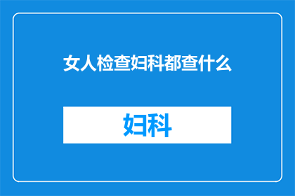 女人检查妇科都查什么(女性进行妇科检查时，究竟会涉及哪些项目？)