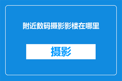 附近数码摄影影楼在哪里(您知道附近有哪些数码摄影影楼吗？)