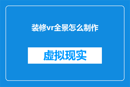 装修vr全景怎么制作(如何制作装修VR全景体验？)