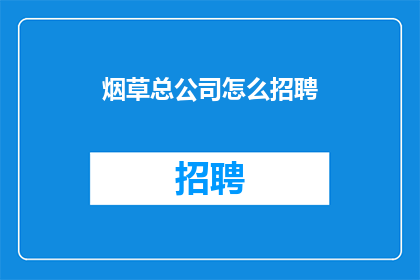 烟草总公司怎么招聘(烟草总公司如何招募优秀人才？)
