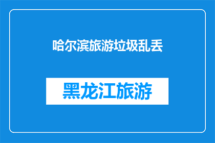 哈尔滨旅游垃圾乱丢(哈尔滨旅游中为何会出现大量垃圾乱丢现象？)