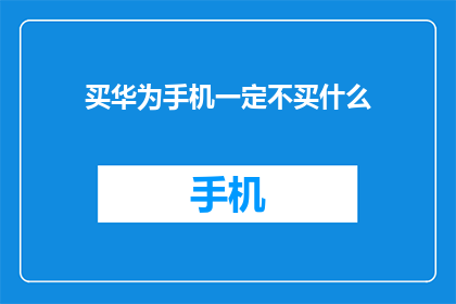 买华为手机一定不买什么(在考虑购买华为手机时，有哪些因素是您必须避免的？)