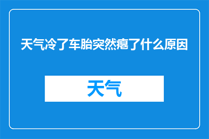 天气冷了车胎突然瘪了什么原因(为何在寒冷天气中，汽车轮胎突然瘪了？)