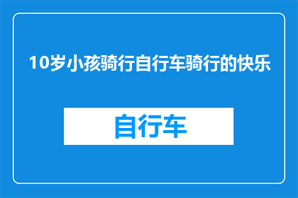 10岁小孩骑行自行车骑行的快乐(10岁孩童骑行自行车的快乐，是成长路上的一抹亮色吗？)