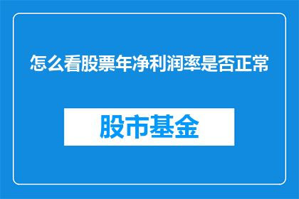 怎么看股票年净利润率是否正常(如何判断股票的年净利润率是否处于正常水平？)