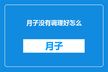 月子没有调理好怎么(月子期若未妥善调理，将如何影响母婴健康？)
