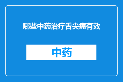 哪些中药治疗舌尖痛有效(哪些中药对舌尖痛有显著疗效？)