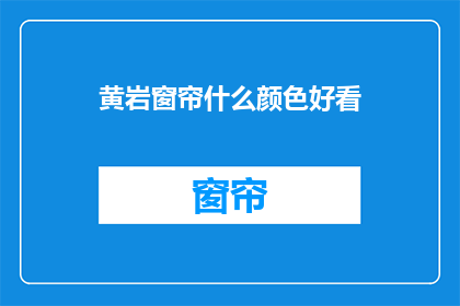 黄岩窗帘什么颜色好看(黄岩窗帘颜色选择指南：什么颜色最吸引眼球？)