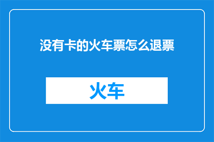 没有卡的火车票怎么退票(如何操作无票火车票的退票流程？)