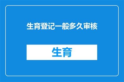 生育登记一般多久审核(生育登记审核周期究竟需要多久？)