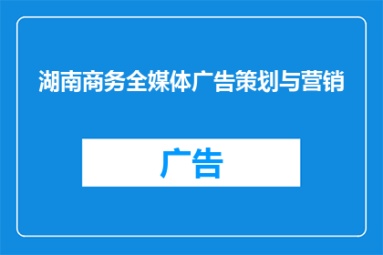 湖南商务全媒体广告策划与营销(湖南商务全媒体广告策划与营销：如何有效提升品牌影响力？)