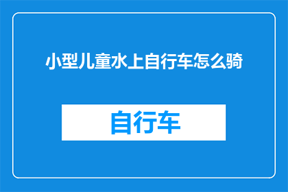 小型儿童水上自行车怎么骑(如何正确驾驭小型儿童水上自行车？)