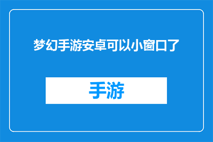 梦幻手游安卓可以小窗口了(梦幻手游安卓版本是否支持小窗口显示功能？)