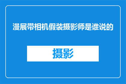 漫展带相机假装摄影师是谁说的(漫展带相机假装摄影师是谁说的？)