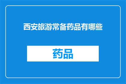 西安旅游常备药品有哪些(西安旅游必备药品清单：您在旅行中应准备哪些药物？)