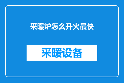 采暖炉怎么升火最快(如何迅速点燃采暖炉以获得最佳供暖效果？)