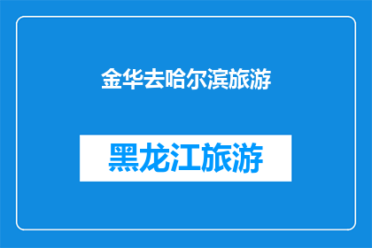金华去哈尔滨旅游(金华到哈尔滨旅游，你准备好探索这个迷人的城市了吗？)