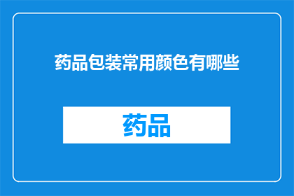 药品包装常用颜色有哪些(您知道吗？药品包装上常用的颜色有哪些？)