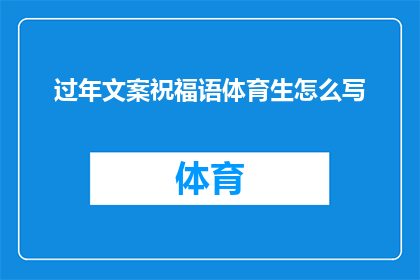 过年文案祝福语体育生怎么写(如何撰写一份充满节日气氛且适合体育生特色的过年祝福语？)