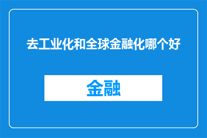 去工业化和全球金融化哪个好(去工业化与全球金融化：哪个更优？)