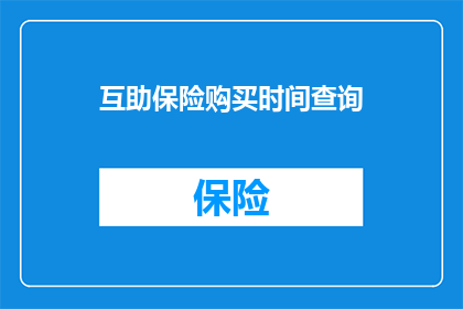 互助保险购买时间查询(如何查询互助保险的购买时间？)