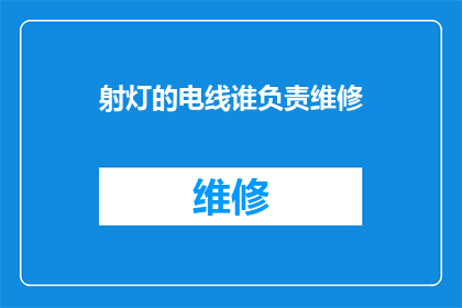 射灯的电线谁负责维修(射灯电线维修责任归属：谁应承担此任务？)