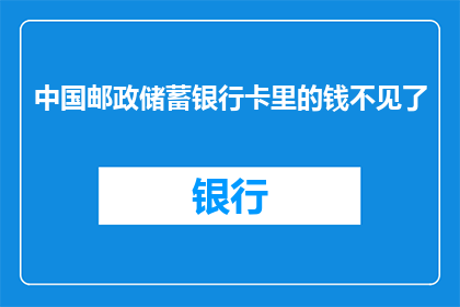 中国邮政储蓄银行卡里的钱不见了(中国邮政储蓄银行卡内资金神秘失踪，您是否遭遇了相同的问题？)