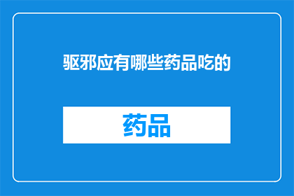 驱邪应有哪些药品吃的(驱邪过程中应选用哪些药品？)