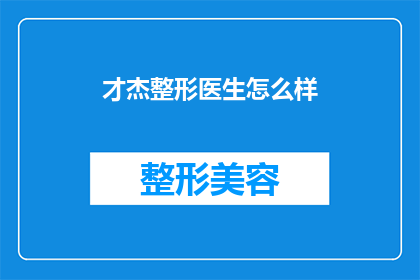才杰整形医生怎么样(如何评价才杰整形医生的专业水平和服务质量？)