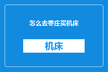 怎么去枣庄买机床(如何前往枣庄购买机床？)