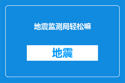 地震监测局轻松嘛(地震监测局的工作是否轻松？)