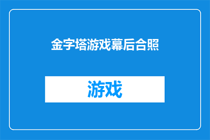 金字塔游戏幕后合照(金字塔游戏幕后合照：揭秘团队协作的神秘面纱？)