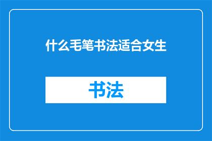 什么毛笔书法适合女生(什么类型的毛笔书法最适合女性？)