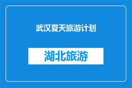 武汉夏天旅游计划(武汉夏季旅游计划：您是否已经准备好探索这个城市的魅力？)