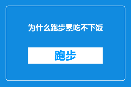 为什么跑步累吃不下饭(为什么在跑步之后，我会感到如此疲惫以至于连饭都吃不下了？)