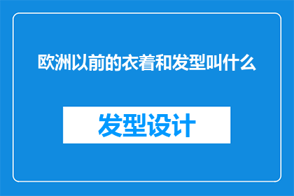 欧洲以前的衣着和发型叫什么(欧洲古代的服饰和发型，它们曾经的名称是什么？)
