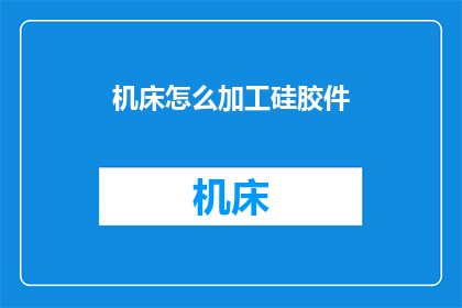 机床怎么加工硅胶件(如何高效地在机床上加工硅胶制品？)
