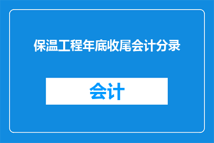 保温工程年底收尾会计分录(如何正确处理年终保温工程的会计分录？)