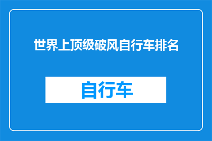 世界上顶级破风自行车排名(世界顶级破风自行车赛事排名揭晓，谁是真正的速度之王？)