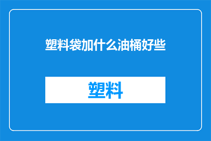 塑料袋加什么油桶好些(塑料袋与油桶结合使用，哪种材质的油桶更适宜？)