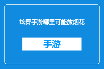 炫舞手游哪里可能放烟花(炫舞手游中，玩家在何处可以点燃璀璨烟花？)